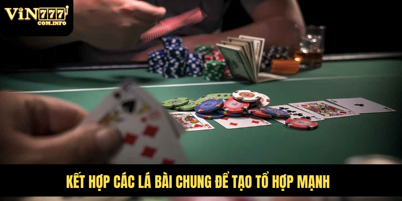 Hướng Dẫn Chi Tiết Cách Chơi Poker Với Tân Thủ Mới Chơi 3 Kết hợp các lá bài chung để tạo tổ hợp mạnh