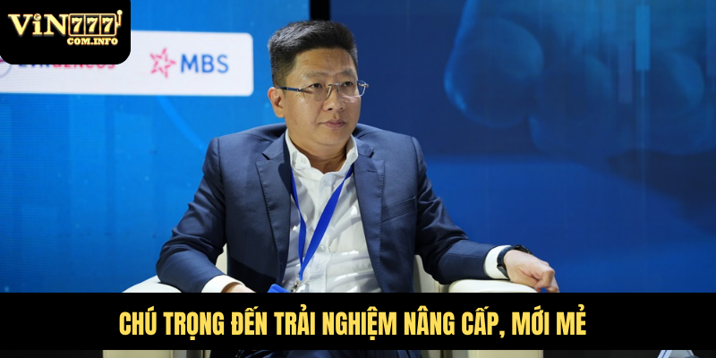 CEO Phú Lê: Người Lãnh Đạo Đứng Sau Thành Công VIN777 Com 2 Chú trọng đến trải nghiệm nâng cấp, mới mẻ