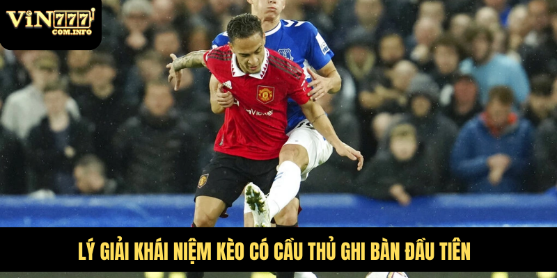 Kèo Có Cầu Thủ Ghi Bàn Đầu Tiên Và Chiến Lược Cá Cược 2 Lý giải khái niệm kèo có cầu thủ ghi bàn đầu tiên