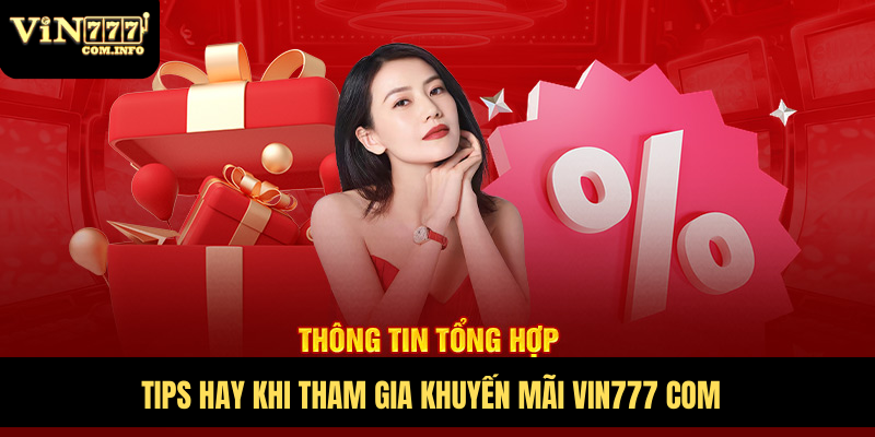 Nhận Thưởng Khuyến Mãi VIN777 Hấp Dẫn Dành Cho Người Chơi 1 Tips hay khi tham gia khuyến mãi VIN777 com