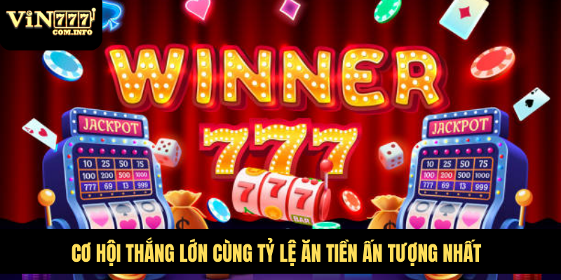 Cơ hội thắng lớn cùng tỷ lệ ăn tiền ấn tượng nhất