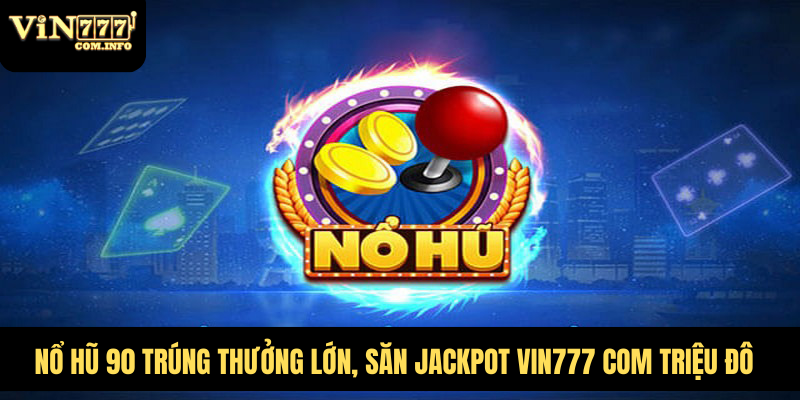 Nổ Hũ 90 Trúng Thưởng Lớn, Săn Jackpot VIN777 Com Triệu Đô 8 Nổ Hũ 90