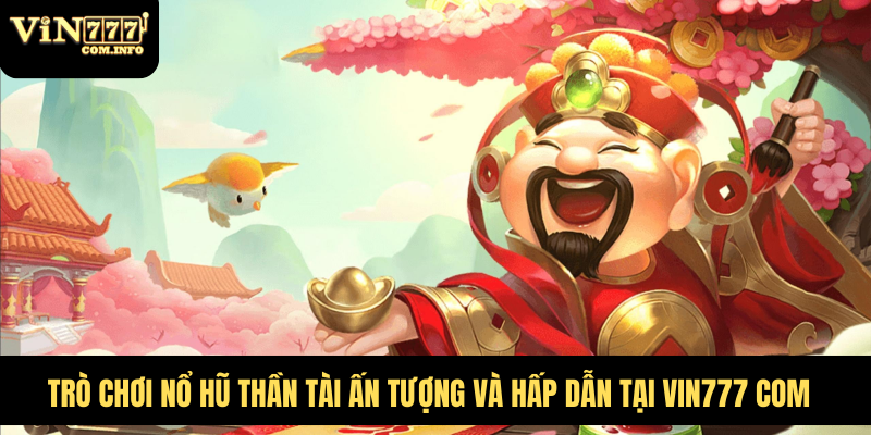 Trò Chơi Nổ Hũ Thần Tài Ấn Tượng Và Hấp Dẫn Tại VIN777 Com 5 Nổ Hũ Thần Tài