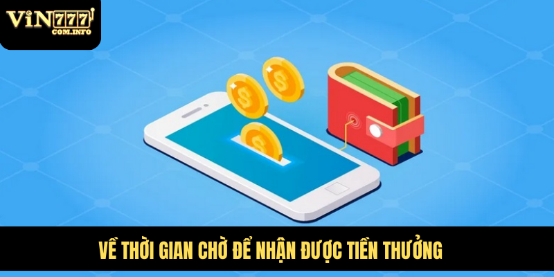 Rút Tiền VIN777 Com: Phương Thức Và Các Lưu Ý Quan Trọng 3 Về thời gian chờ để nhận được tiền thưởng